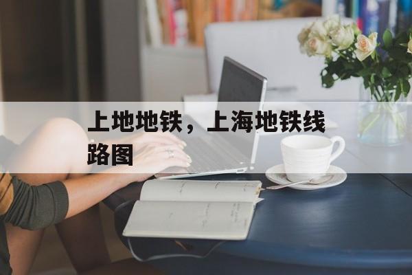 上地地铁，上海地铁线路图-第1张图片-