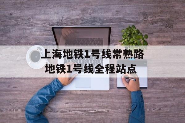 上海地铁1号线常熟路 地铁1号线全程站点-第1张图片-