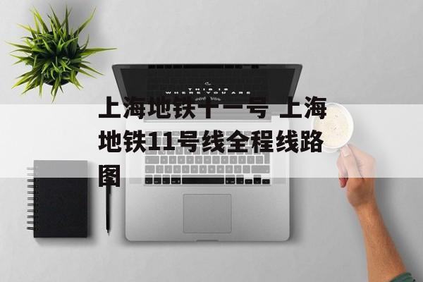 上海地铁十一号 上海地铁11号线全程线路图-第1张图片-