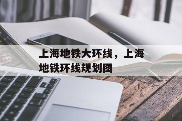 上海地铁大环线，上海地铁环线规划图-第1张图片-
