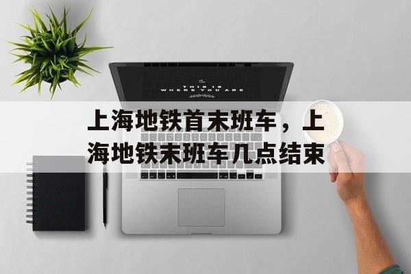 上海地铁首末班车，上海地铁末班车几点结束-第1张图片-