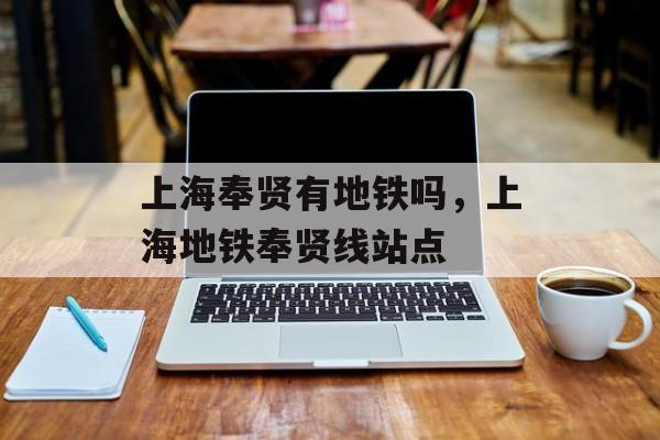 上海奉贤有地铁吗，上海地铁奉贤线站点-第1张图片-