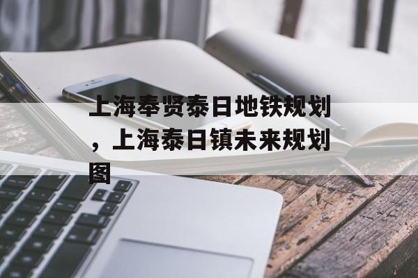 上海奉贤泰日地铁规划，上海泰日镇未来规划图-第1张图片-