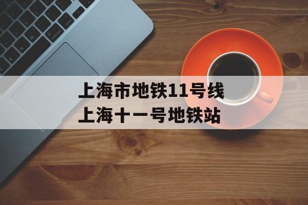 上海市地铁11号线 上海十一号地铁站-第1张图片-