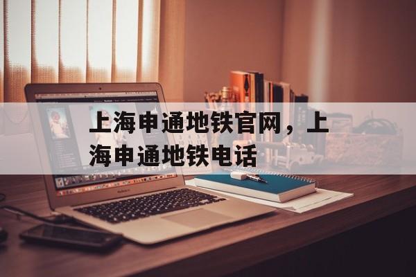 上海申通地铁官网，上海申通地铁电话-第1张图片-