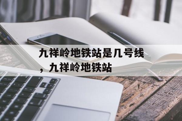九祥岭地铁站是几号线，九祥岭地铁站-第1张图片-