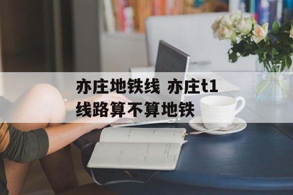 亦庄地铁线 亦庄t1线路算不算地铁-第1张图片-