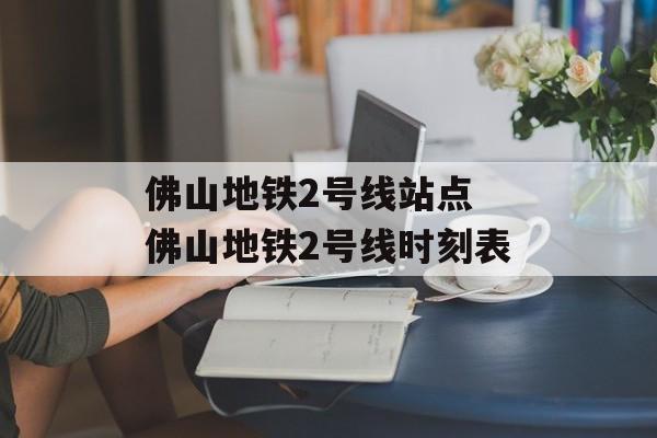 佛山地铁2号线站点 佛山地铁2号线时刻表-第1张图片-