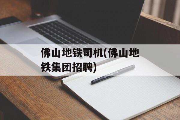 佛山地铁司机(佛山地铁集团招聘)-第1张图片-