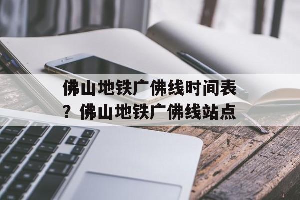 佛山地铁广佛线时间表？佛山地铁广佛线站点-第1张图片-