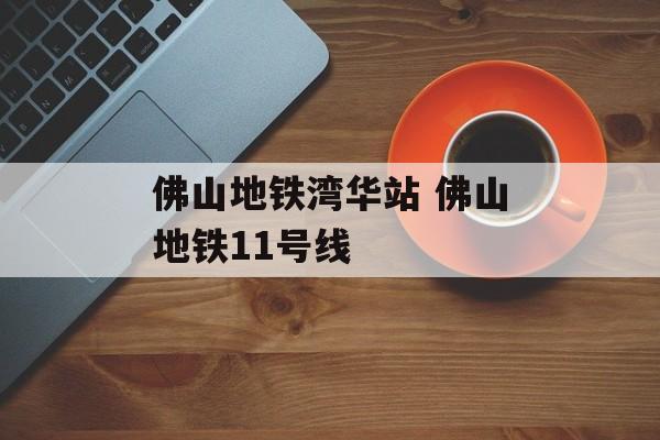 佛山地铁湾华站 佛山地铁11号线-第1张图片-