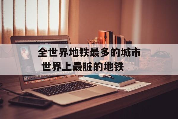 全世界地铁最多的城市 世界上最脏的地铁-第1张图片-