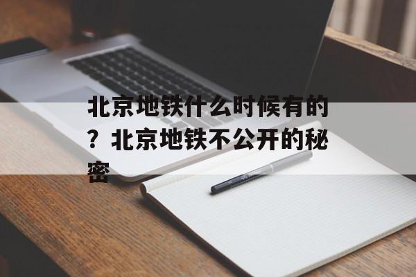 北京地铁什么时候有的？北京地铁不公开的秘密-第1张图片-