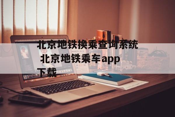 北京地铁换乘查询系统 北京地铁乘车app下载-第1张图片-