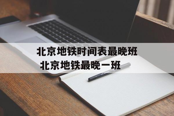 北京地铁时间表最晚班 北京地铁最晚一班-第1张图片-