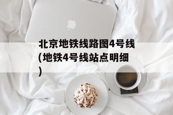 北京地铁线路图4号线(地铁4号线站点明细)-第1张图片-