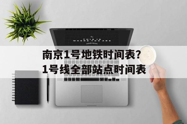 南京1号地铁时间表？1号线全部站点时间表-第1张图片-