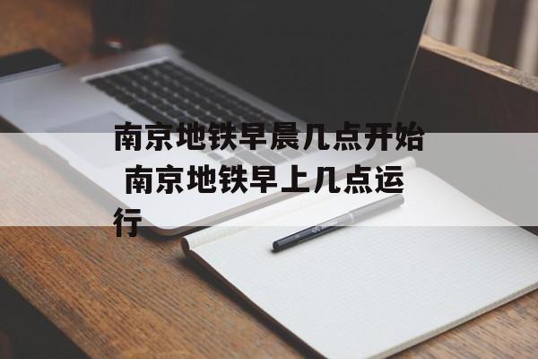 南京地铁早晨几点开始 南京地铁早上几点运行-第1张图片-