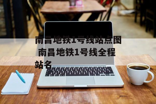 南昌地铁1号线站点图 南昌地铁1号线全程站名-第1张图片-