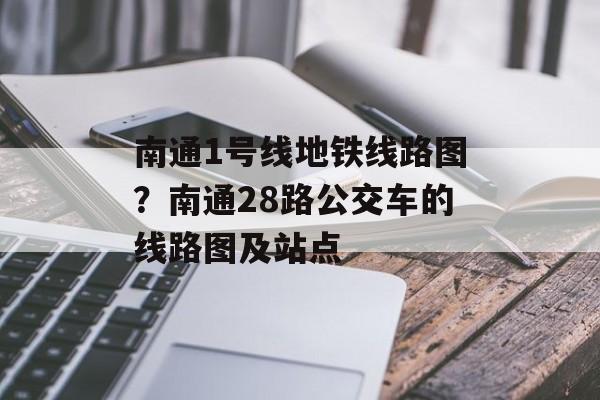 南通1号线地铁线路图？南通28路公交车的线路图及站点-第1张图片-