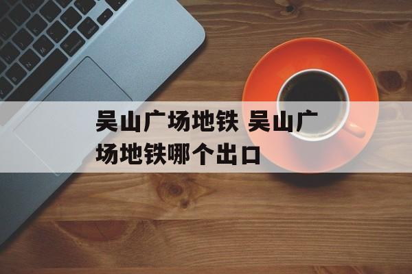 吴山广场地铁 吴山广场地铁哪个出口-第1张图片-