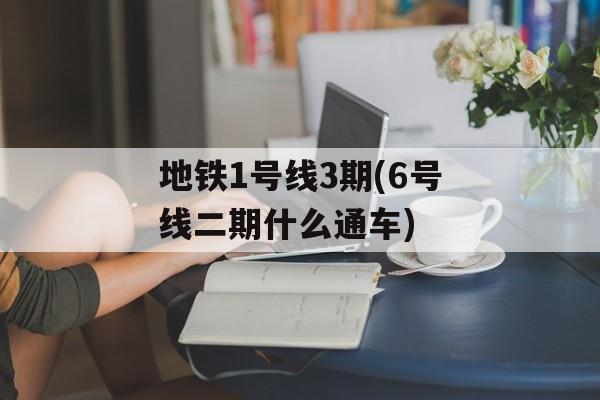 地铁1号线3期(6号线二期什么通车)-第1张图片-