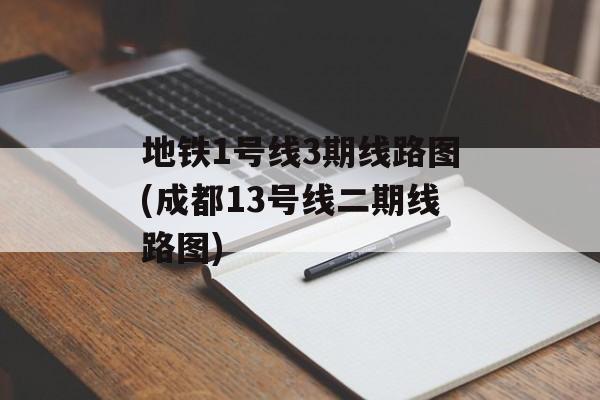 地铁1号线3期线路图(成都13号线二期线路图)-第1张图片-