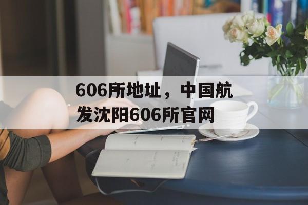 606所地址，中国航发沈阳606所官网-第1张图片-