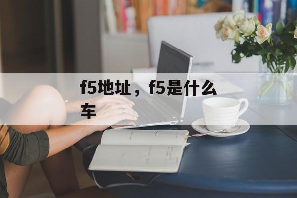 f5地址，f5是什么车-第1张图片-
