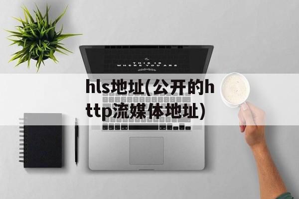 hls地址(公开的http流媒体地址)-第1张图片-