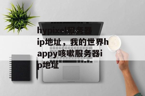 hypixel服务器ip地址，我的世界happy咳嗽服务器ip地址-第1张图片-