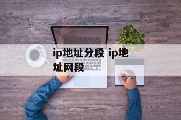 ip地址分段 ip地址网段-第1张图片-