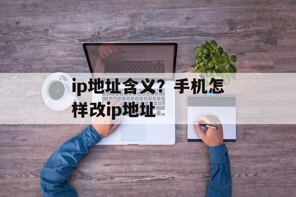 ip地址含义？手机怎样改ip地址-第1张图片-