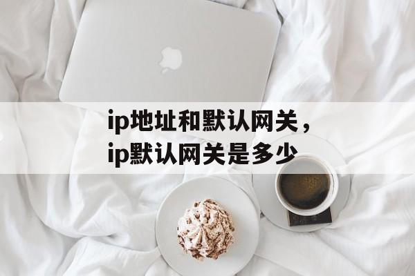 ip地址和默认网关，ip默认网关是多少-第1张图片-