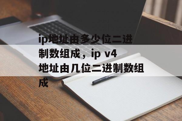 ip地址由多少位二进制数组成，ip v4地址由几位二进制数组成-第1张图片-
