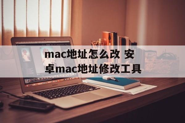 mac地址怎么改 安卓mac地址修改工具-第1张图片-