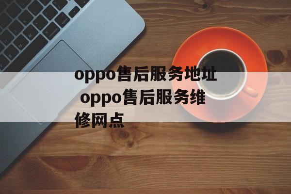oppo售后服务地址 oppo售后服务维修网点-第1张图片-