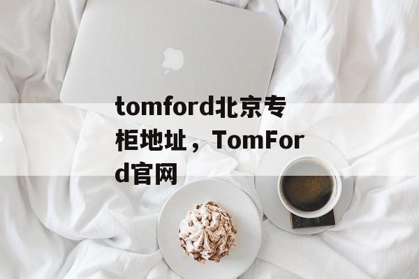 tomford北京专柜地址，TomFord官网-第1张图片-