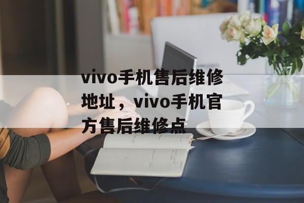 vivo手机售后维修地址，vivo手机官方售后维修点-第1张图片-