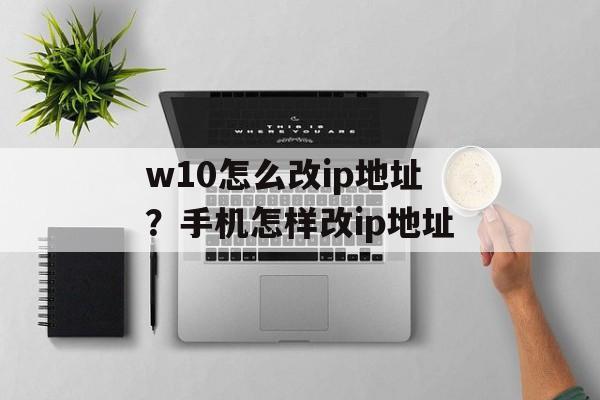 w10怎么改ip地址？手机怎样改ip地址-第1张图片-