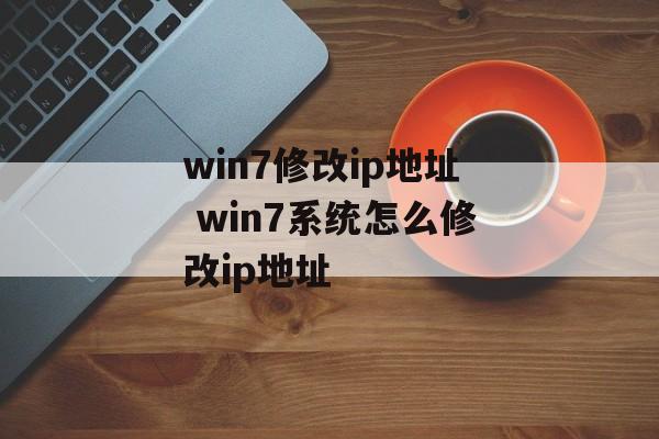 win7修改ip地址 win7系统怎么修改ip地址-第1张图片-