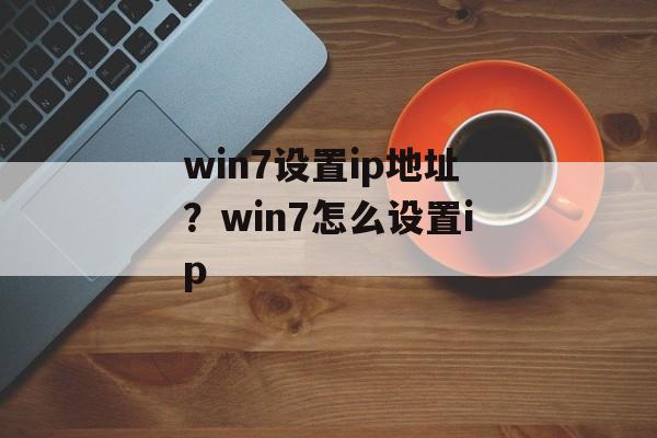 win7设置ip地址？win7怎么设置ip-第1张图片-
