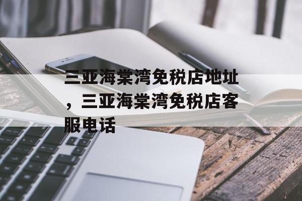 三亚海棠湾免税店地址，三亚海棠湾免税店客服电话-第1张图片-