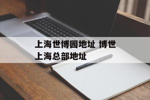 上海世博园地址 博世上海总部地址-第1张图片-