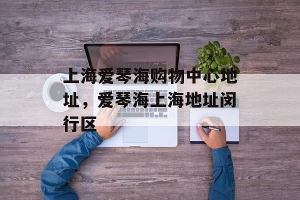 上海爱琴海购物中心地址，爱琴海上海地址闵行区-第1张图片-