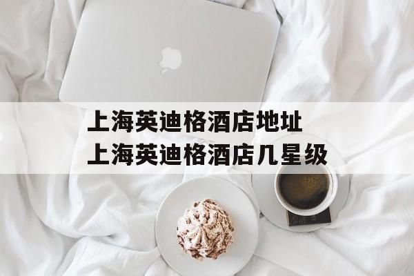上海英迪格酒店地址 上海英迪格酒店几星级-第1张图片-