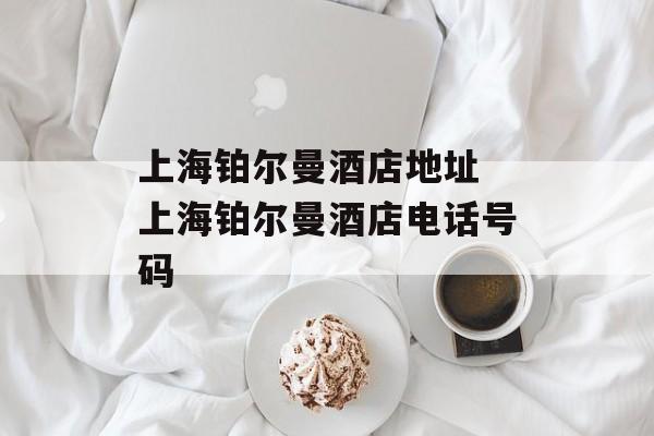 上海铂尔曼酒店地址 上海铂尔曼酒店电话号码-第1张图片-