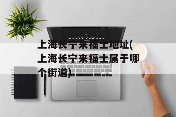 上海长宁来福士地址(上海长宁来福士属于哪个街道)-第1张图片-