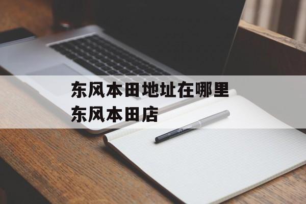 东风本田地址在哪里 东风本田店-第1张图片-