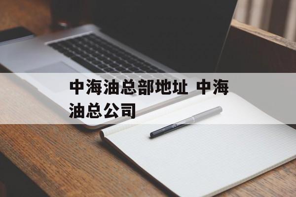 中海油总部地址 中海油总公司-第1张图片-